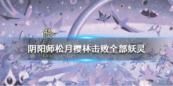 阴阳师松月樱林击败全部妖灵（阴阳师松月樱林怎么过）