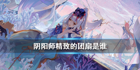 阴阳师精致的团扇是谁（阴阳师精致的团扇是哪个式神）