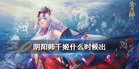 阴阳师千姬什么时候出 阴阳师新式神千姬什么时候出