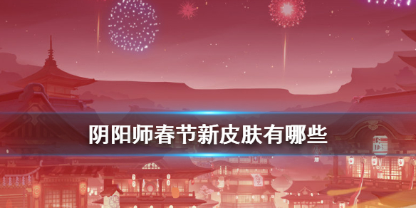 阴阳师春节新皮肤有哪些 阴阳师即将新出的皮肤