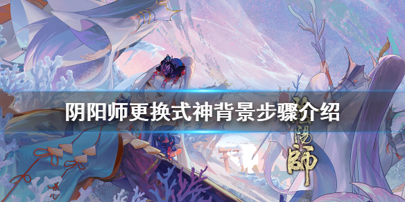 阴阳师式神背景怎么换（阴阳师背景怎么切换）