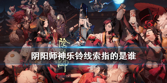 阴阳师神乐铃线索是谁 阴阳师 神乐铃是谁