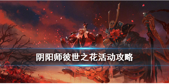 阴阳师彼世之花攻略汇总 阴阳师彼世之花活动时间