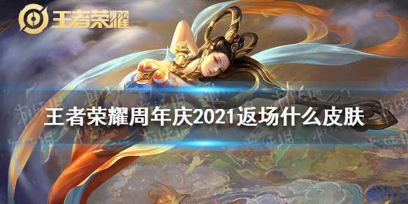 王者荣耀周年庆2021返场什么皮肤（王者荣耀周年庆2021返场什么皮肤啊）