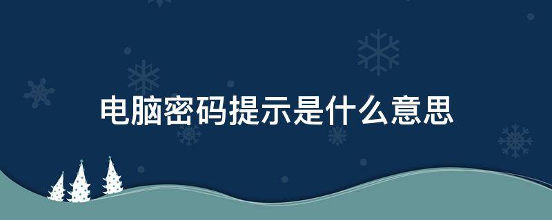 电脑密码提示是什么意思（电脑设置密码提示是什么意思）