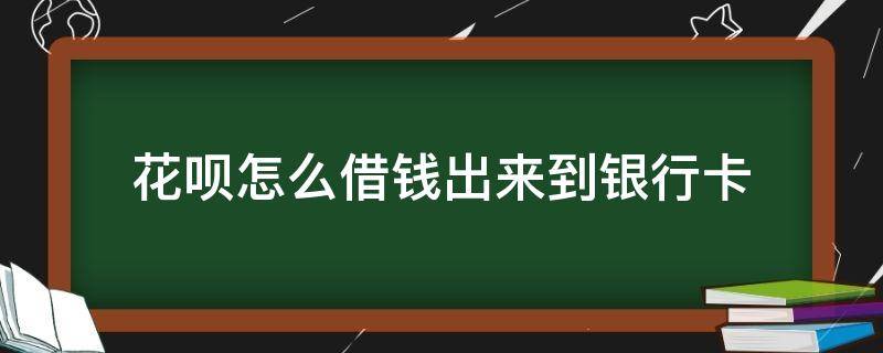 花呗怎么借钱出来到银行卡（怎么借花呗的钱转到银行卡）