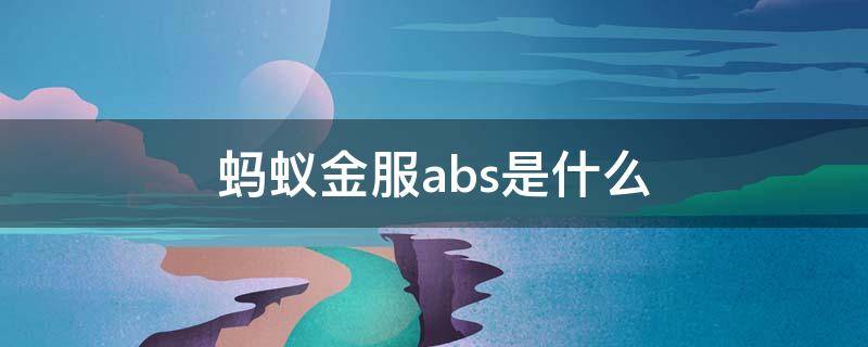 蚂蚁金服abs是什么（蚂蚁金服的ABS）