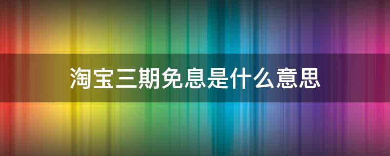 淘宝三期免息是什么意思 淘宝显示三期免息