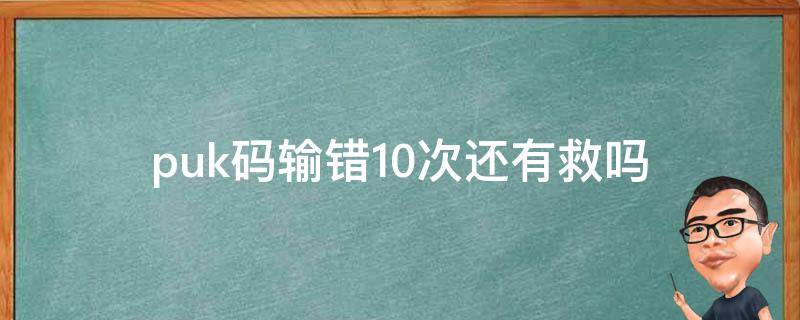 puk码输错10次还有救吗（puk码输入十次了）