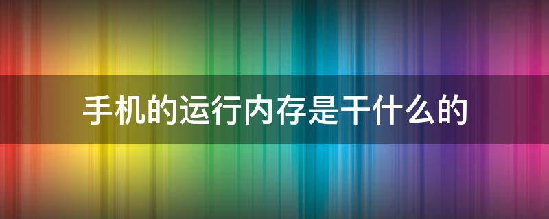 手机的运行内存是干什么的（手机的运行内存是干啥的）