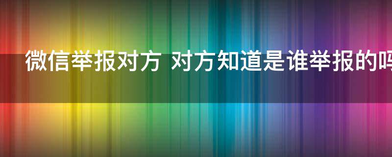 微信举报对方 微信举报对方会封号吗