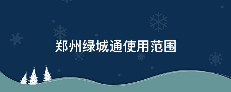 郑州绿城通使用范围 郑州绿城通有什么用