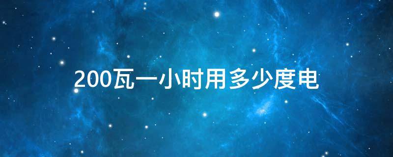 200瓦一小时用多少度电（200瓦1小时用多少度电）