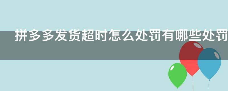 拼多多发货超时怎么处罚?有哪些处罚?（拼多多发货超时怎么处罚?有哪些处罚规定）