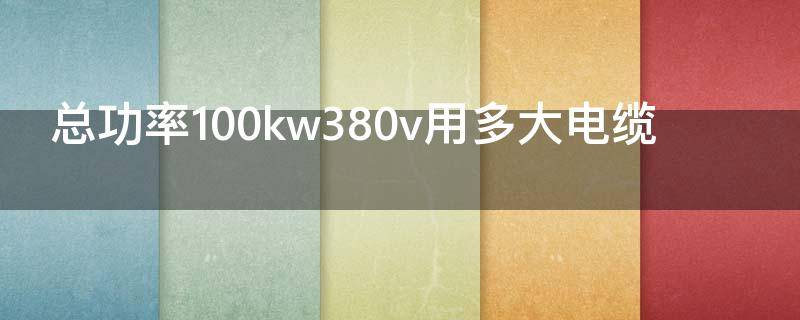 总功率100kw380v用多大电缆（总功率120kw380v用多大电缆）