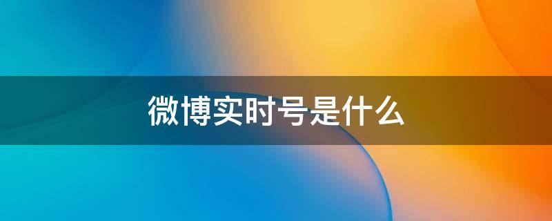 微博实时号是什么 微博实时号是什么意思