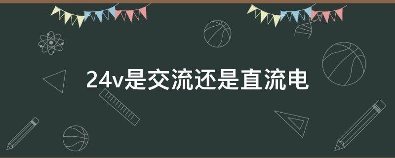 24v是交流还是直流电（开关电源出来的24v是交流还是直流电）