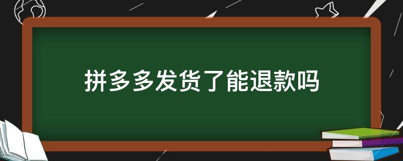 拼多多发货了能退款吗? 拼多多发货了还可以退款吗