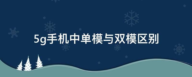 5g手机中单模与双模区别（5g单模和双模手机哪个好）