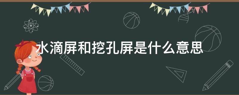 水滴屏和挖孔屏是什么意思（水滴屏,挖孔屏,刘海屏是什么意思）