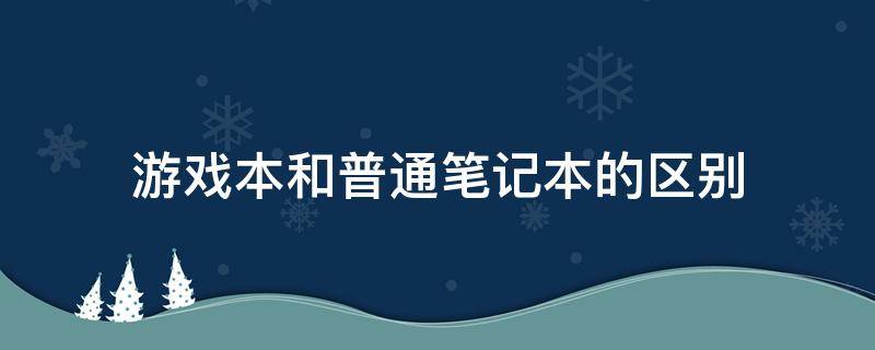 游戏本和普通笔记本的区别 游戏本和普通笔记本有什么区别