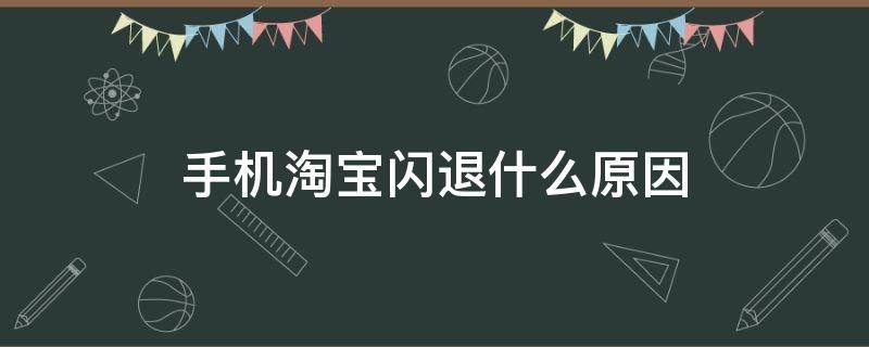 手机淘宝闪退什么原因（手机淘宝闪退什么原因苹果手机）