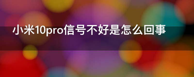 小米10pro信号不好是怎么回事（小米10pro信号差是什么原因）