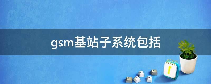 gsm基站子系统包括 gsm的网络子系统由哪几个部分组成