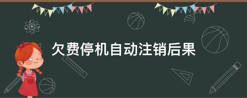 欠费停机自动注销后果（欠费停机了可以直接注销吗）