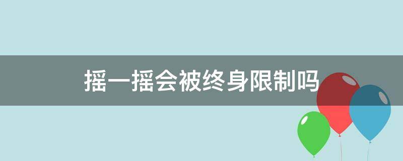 摇一摇会被终身限制吗 摇一摇限制了两年了