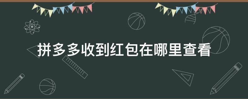 拼多多收到红包在哪里查看 拼多多发红包在哪里看