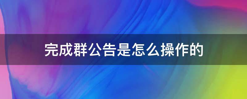 完成群公告是怎么操作的 完成群公告是怎么弄的