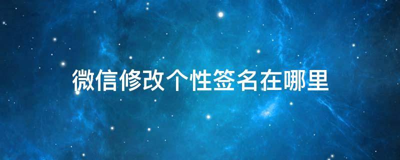 微信修改个性签名在哪里 微信里面的个性签名在哪里修改