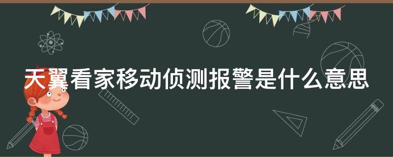 天翼看家移动侦测报警是什么意思 天翼看家移动侦测报警是什么意思呀