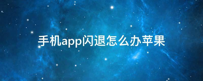 手机app闪退怎么办苹果（苹果手机app怎么会闪退）