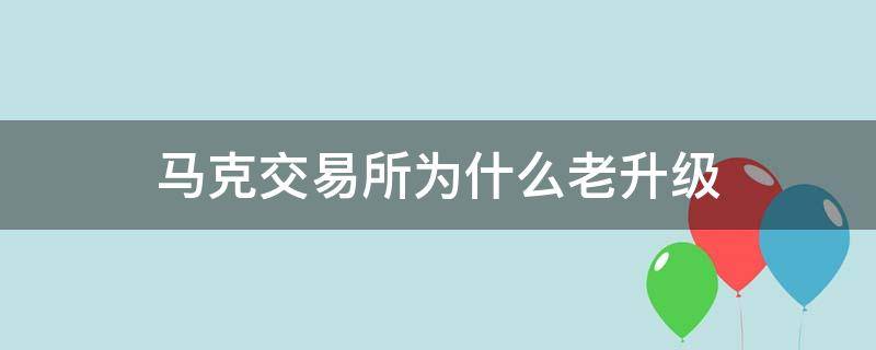 马克交易所为什么老升级 马克交易所整顿最新消息