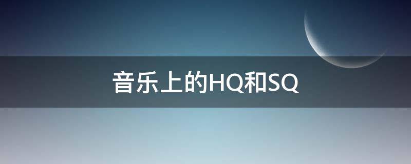 音乐上的HQ和SQ（hq音乐和普通的区别）