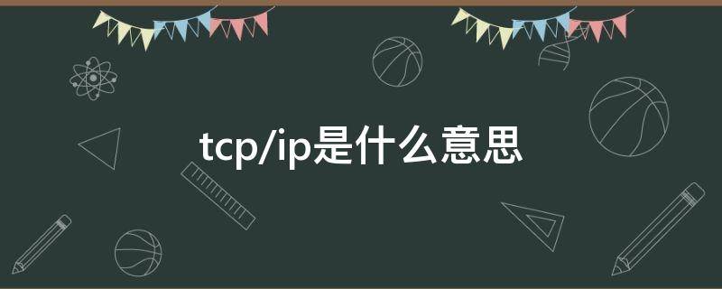 tcp/ip是什么意思（tcp/ip是什么意思计算机）