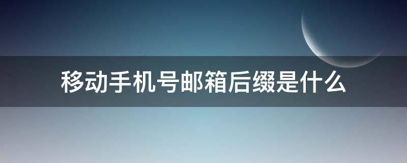 移动手机号邮箱后缀是什么（移动的手机邮箱后缀是什么）