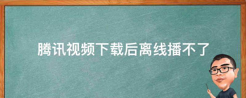 腾讯视频下载后离线播不了 腾讯视频下载后离线播不了 显示网络异常