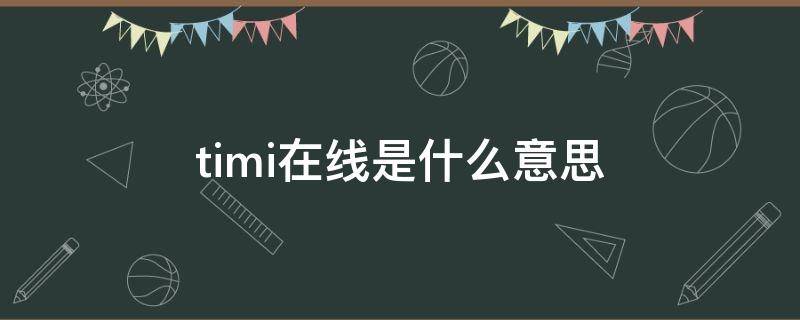 timi在线是什么意思 timi是什么意思