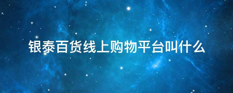 银泰百货线上购物平台叫什么 银泰百货线上购物平台叫什么街