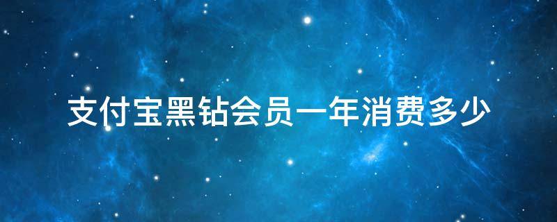 支付宝黑钻会员一年消费多少（支付宝黑钻会员一年消费多少人民币）