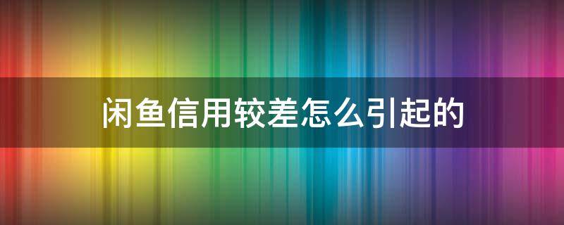 闲鱼信用较差怎么引起的 闲鱼信用差怎么回事