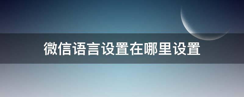 微信语言设置在哪里设置 微信语言设置在哪里设置图解