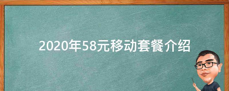 2020年58元移动套餐介绍（移动58元套餐2018年版）