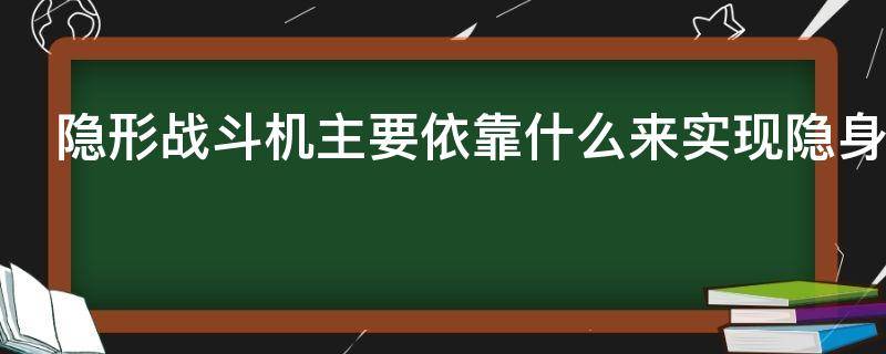 隐形战斗机主要依靠什么来实现隐身的功能