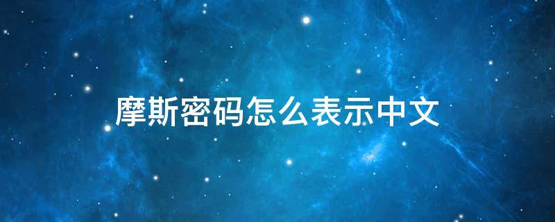 摩斯密码怎么表示中文 摩斯密码怎样表示中文