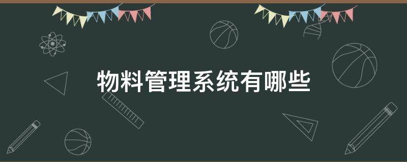 物料管理系统有哪些 物料管理系统有哪些类型