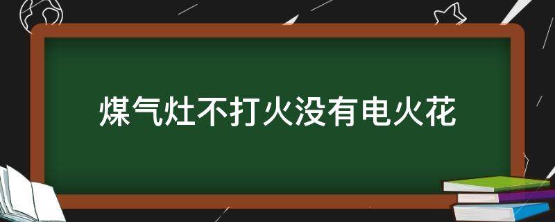 煤气灶不打火没有电火花（煤气灶不打火没有电火花怎么回事）